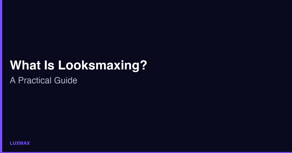 Looksmaxing Nedir? Toksik Tavsiyeler Olmadan Pratik Rehber