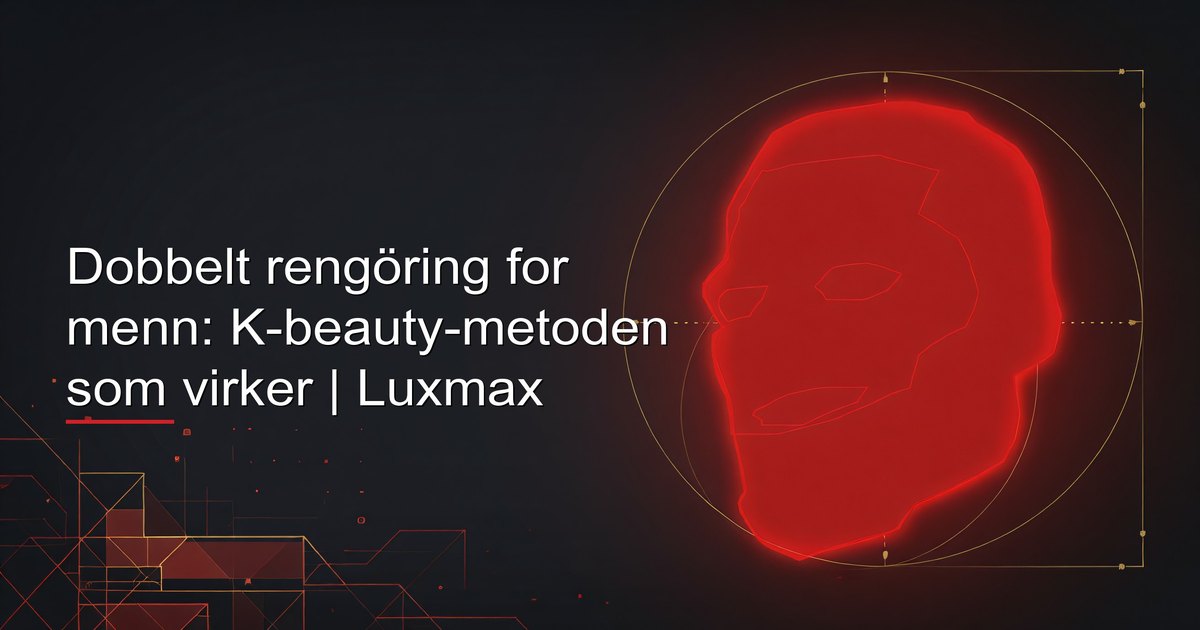 Dobbelt rengöring for menn: K-beauty-metoden som virker | Luxmax