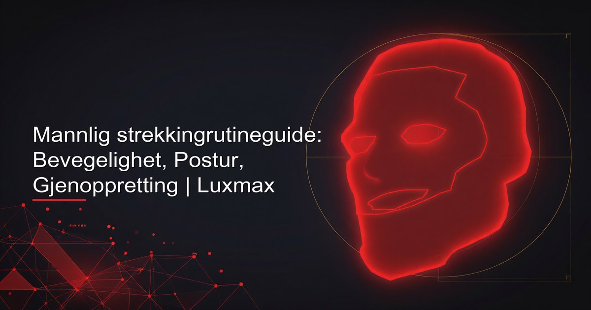 Mannlig strekkingrutineguide: Bevegelighet, Postur, Gjenoppretting | Luxmax