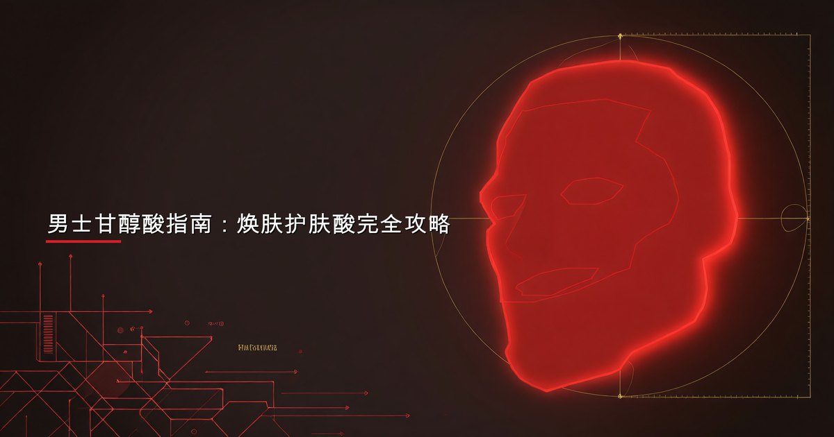 男士甘醇酸指南：焕肤护肤酸完全攻略